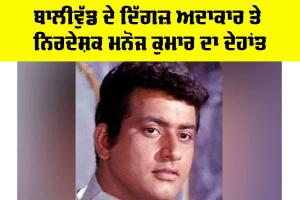 Manoj Kumar: ਬਾਲੀਵੁੱਡ ਦੇ ਦਿੱਗਜ਼ ਅਦਾਕਾਰ-ਨਿਰਦੇਸ਼ਕ ਮਨੋਜ ਕੁਮਾਰ ਦਾ ਦੇਹਾਂਤ
