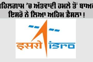 ISRO: ਪਹਿਲਗਾਮ ਅੱਤਵਾਦੀ ਹਮਲੇ ਤੋਂ ਬਾਅਦ ਇਸਰੋ ਨੇ ਲਿਆ ਇਹ ਵੱਡਾ ਫੈਸਲਾ
