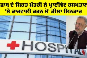 Punjab Health News: ਪ੍ਰਾਈਵੇਟ ਹਸਪਤਾਲਾਂ ਦੇ ਰੇਟਾਂ ’ਤੇ ਨਹੀਂ ਸਾਡਾ ਕੰਟਰੋਲ, ਕਿਉਂ ਆਖੀ ਸਿਹਤ ਮੰਤਰੀ ਨੇ ਇਹ ਗੱਲ