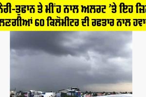 Weather Tomorrow: ਹਨੇਰੀ-ਤੂਫਾਨ ਤੇ ਮੀਂਹ ਨਾਲ ਅਲਰਟ ਮੋਡ ’ਤੇ ਇਹ ਜ਼ਿਲ੍ਹੇ, ਚੱਲਣਗੀਆਂ 60 ਕਿਲੋਮੀਟਰ ਦੀ ਰਫ਼ਤਾਰ ਨਾਲ ਹਵਾਵਾਂ