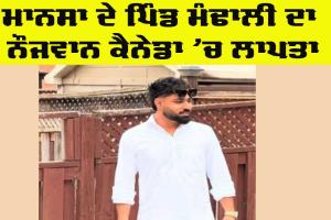 Canada News: ਮਾਨਸਾ ਦੇ ਪਿੰਡ ਮੰਢਾਲੀ ਦਾ ਨੌਜਵਾਨ ਕੈਨੇਡਾ ’ਚ ਲਾਪਤਾ