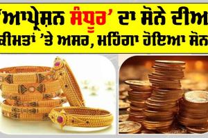 Gold Price Today: ‘ਆਪ੍ਰੇਸ਼ਨ ਸੰਦੂਰ’ ਦਾ ਸੋਨੇ ਦੀਆਂ ਕੀਮਤਾਂ ’ਤੇ ਅਸਰ, ਮਹਿੰਗਾ ਹੋਇਆ ਸੋਨਾ