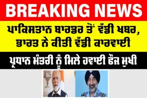 India-Pakistan War: ਪਾਕਿਸਤਾਨ ਬਾਰਡਰ ਤੋਂ ਵੱਡੀ ਖਬਰ, ਭਾਰਤ ਨੇ ਕੀਤੀ ਵੱਡੀ ਕਾਰਵਾਈ, ਪ੍ਰਧਾਨ ਮੰਤਰੀ ਨੂੰ ਮਿਲੇ ਹਵਾਈ ਫੌਜ ਮੁਖੀ