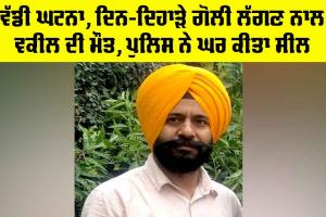 ਵੱਡੀ ਘਟਨਾ, ਦਿਨ-ਦਿਹਾੜੇ ਗੋਲੀ ਲੱਗਣ ਨਾਲ ਵਕੀਲ ਦੀ ਮੌਤ, ਪੁਲਿਸ ਨੇ ਘਰ ਕੀਤਾ ਸੀਲ