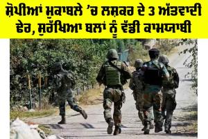 Jammu-Kashmir Encounter: ਸ਼ੋਪੀਆਂ ਮੁਕਾਬਲੇ ’ਚ ਲਸ਼ਕਰ ਦੇ 3 ਅੱਤਵਾਦੀ ਢੇਰ, ਸੁਰੱਖਿਆ ਬਲਾਂ ਨੂੰ ਵੱਡੀ ਕਾਮਯਾਬੀ