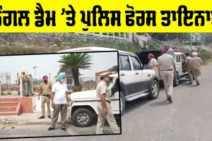 Bhakra Nangal Dam: ਭਾਖੜਾ ਨੰਗਲ ਡੈਮ ‘ਤੇ ਪੁਲਿਸ ਤਾਇਨਾਤ, ਵਧਾਈ ਸੁਰੱਖਿਆ
