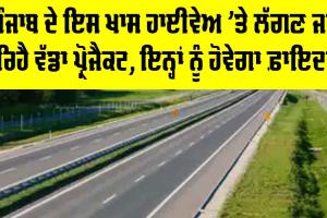 Punjab Highway News: ਪੰਜਾਬ ਦੇ ਇਸ ਖਾਸ ਹਾਈਵੇਅ ’ਤੇ ਲੱਗਣ ਜਾ ਰਿਹੈ ਵੱਡਾ ਪ੍ਰੋਜੈਕਟ, ਜਾਣੋ ਇਸ ਨਾਲ ਕਿਨ੍ਹਾਂ ਲੋਕਾਂ ਨੂੰ ਹੋਵੇਗਾ ਫ਼ਾਇਦਾ