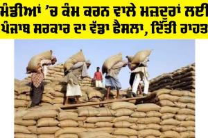 Punjab News: ਮੰਡੀਆਂ ’ਚ ਕੰਮ ਕਰਨ ਵਾਲੇ ਮਜ਼ਦੂਰਾਂ ਲਈ ਪੰਜਾਬ ਸਰਕਾਰ ਦਾ ਵੱਡਾ ਫੈਸਲਾ, ਦਿੱਤੀ ਰਾਹਤ
