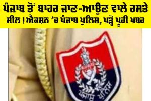 Punjab Police Action: ਪੰਜਾਬ ਤੋਂ ਬਾਹਰ ਜਾਣ-ਆਉਣ ਵਾਲੇ ਰਸਤੇ ਸੀਲ! Action ’ਚ ਪੰਜਾਬ ਪੁਲਿਸ, ਪੜ੍ਹੋ ਪੂਰੀ ਖਬਰ