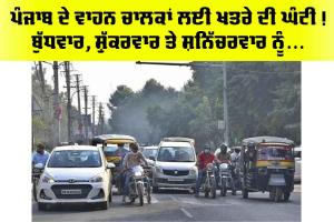 Punjab Police: ਪੰਜਾਬ ਦੇ ਵਾਹਨ ਚਾਲਕਾਂ ਲਈ ਖਤਰੇ ਦੀ ਘੰਟੀ! ਬੁੱਧਵਾਰ, ਸ਼ੁੱਕਰਵਾਰ ਤੇ ਸ਼ਨਿੱਚਰਵਾਰ ਨੂੰ…