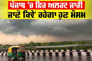 Punjab Weather Report: ਪੰਜਾਬ ’ਚ ਅੱਜ ਫਿਰ Alert ਜਾਰੀ, ਜਾਣੋ ਕਿਵੇਂ ਰਹੇਗਾ ਮੌਸਮ
