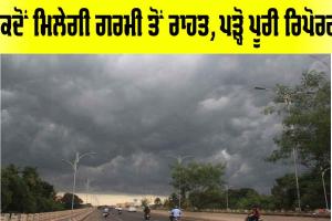 Punjab Weather: ਕਦੋਂ ਮਿਲੇਗੀ ਗਰਮੀ ਤੋਂ ਰਾਹਤ, ਪੜ੍ਹੋ ਪੂਰੀ ਰਿਪੋਰਟ