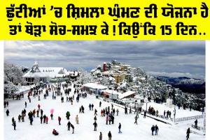Summer Vacation: ਛੁੱਟੀਆਂ ’ਚ ਸ਼ਿਮਲਾ ਘੁੰਮਣ ਦੀ ਯੋਜਨਾ ਹੈ ਤਾਂ ਥੋੜਾ ਸੋਚ-ਸਮਝ ਕੇ! ਕਿਉਂਕਿ 15 ਦਿਨ…