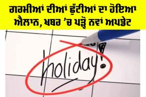 Summer Vacations: ਗਰਮੀਆਂ ਦੀਆਂ ਛੁੱਟੀਆਂ ਦਾ ਹੋਇਆ ਐਲਾਨ, ਖਬਰ ’ਚ ਪੜ੍ਹੋ ਨਵਾਂ Update