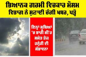 Weather Rain: ਭਿਆਨਕ ਗਰਮੀ ਵਿਚਕਾਰ ਮੌਸਮ ਵਿਭਾਗ ਨੇ ਦਿੱਤੀ ਚੰਗੀ ਖਬਰ, ਪੜ੍ਹੋ…