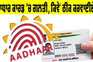 Aadhaar Card Update: ਆਧਾਰ ਕਾਰਡ ’ਚ ਹੋਵੇ ਗਲਤੀ ਤਾਂ ਝੱਲਣਾ ਪਵੇਗਾ ਨੁਕਸਾਨ, ਆਪਣਾ ਆਧਾਰ ਕਾਰਡ ਕਿਵੇਂ ਠੀਕ ਕਰਵਾਈਏ?