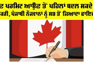 Canada News: ਹੁਣ ਪਰਮਿਟ ਆਉਣ ਤੋਂ ਪਹਿਲਾਂ ਬਦਲ ਸਕਦੇ ਹੋ ਨੌਕਰੀ, ਪੰਜਾਬੀ ਨੌਜਵਾਨਾਂ ਨੂੰ ਸਭ ਤੋਂ ਜ਼ਿਆਦਾ ਫਾਇਦਾ