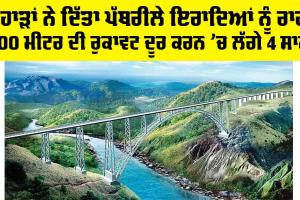 Chenab Railway Bridge: ਪਹਾੜਾਂ ਨੇ ਦਿੱਤਾ ਪੱਥਰੀਲੇ ਇਰਾਦਿਆਂ ਨੂੰ ਰਾਹ, 400 ਮੀਟਰ ਦੀ ਰੁਕਾਵਟ ਦੂਰ ਕਰਨ ’ਚ ਲੱਗੇ 4 ਸਾਲ