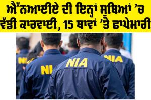 NIA Raid: NIA ਦੀ ਇਨ੍ਹਾਂ ਸੂਬਿਆਂ ’ਚ ਵੱਡੀ ਕਾਰਵਾਈ, 15 ਥਾਵਾਂ ’ਤੇ ਛਾਪੇਮਾਰੀ