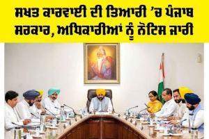 Punjab News: ਸਖਤ ਕਾਰਵਾਈ ਦੀ ਤਿਆਰੀ ’ਚ ਪੰਜਾਬ ਸਰਕਾਰ, ਅਧਿਕਾਰੀਆਂ ਨੂੰ ਨੋਟਿਸ ਜਾਰੀ