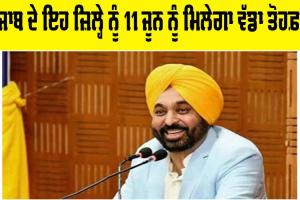 Punjab News: ਪੰਜਾਬ ਦੇ ਇਹ ਜ਼ਿਲ੍ਹੇ ਨੂੰ 11 ਜੂਨ ਨੂੰ ਮਿਲੇਗਾ ਵੱਡਾ ਤੋਹਫ਼ਾ!