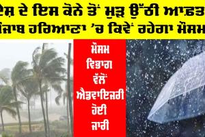 Weather Update: ਦੇਸ਼ ਦੇ ਇਸ ਕੋਨੇ ’ਚੋਂ ਫਿਰ ਉੱਠੀ ਆਫ਼ਤ, ਸਾਵਧਾਨ ਰਹੋ, ਐਡਵਾਇਜਰੀ ਹੋਈ ਜਾਰੀ, ਜਾਣੋ ਪੰਜਾਬ ਹਰਿਆਣਾ ਦੇ ਮੌਸਮ ਦਾ ਹਾਲ