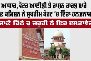 Aadhaar, ਵੋਟਰ ਆਈਡੀ ਤੇ ਰਾਸ਼ਨ ਕਾਰਡ ਬਾਰੇ ਚੋਣ ਕਮਿਸ਼ਨ ਨੇ ਸੁਪਰੀਮ ਕੋਰਟ ’ਚ ਦਿੱਤਾ ਹਲਫ਼ਨਾਮਾ, ਜਾਣੋ ਕਿੰਨੇ ਕੁ ਜ਼ਰੂਰੀ ਨੇ ਇਹ ਦਸਤਾਵੇਜ