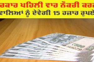 Government Scheme: ਸਰਕਾਰ ਪਹਿਲੀ ਵਾਰ ਨੌਕਰੀ ਕਰਨ ਵਾਲਿਆਂ ਨੂੰ 1 ਅਗਸਤ ਤੋਂ ਦੇਵੇਗੀ 15,000 ਰੁਪਏ 