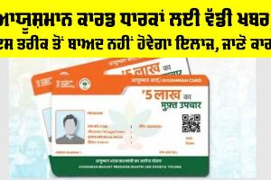 Ayushman Card News: ਆਯੂਸ਼ਮਾਨ ਕਾਰਡ ਧਾਰਕਾਂ ਲਈ ਵੱਡੀ ਖਬਰ, ਇਸ ਤਰੀਕ ਤੋਂ ਬਾਅਦ ਨਹੀਂ ਹੋਵੇਗਾ ਇਲਾਜ, ਜਾਣੋ ਕਾਰਨ
