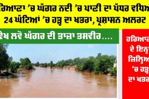 Haryana Monsoon: ਵੇਖ ਲਵੋ ਘੱਗਰ ਦੀ ਤਾਜ਼ਾ ਤਸਵੀਰ… ਹਰਿਆਣਾ ਦੇ ਇਨ੍ਹਾਂ ਜ਼ਿਲ੍ਹਿਆਂ ਤੇ ਪਿੰਡਾਂ ’ਚ ਵਧਿਆ ਹੜ੍ਹ ਦਾ ਖਤਰਾ