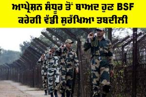 Indian Army: ਆਪ੍ਰੇਸ਼ਨ ਸੰਧੂਰ ਤੋਂ ਬਾਅਦ BSF ਕਰੇਗੀ ਵੱਡੀ ਸੁਰੱਖਿਆ ਤਬਦੀਲੀ