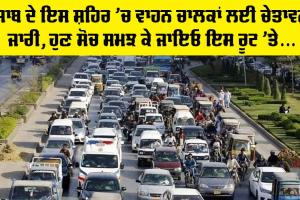 Punjab ਦੇ ਇਸ ਸ਼ਹਿਰ ’ਚ ਵਾਹਨ ਚਾਲਕਾਂ ਲਈ ਚੇਤਾਵਨੀ ਜਾਰੀ, ਹੁਣ ਸੋਚ ਸਮਝ ਕੇ ਜਾਇਓ ਇਸ ਰੂਟ ’ਤੇ