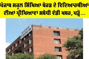 Punjab Education News: ਪੰਜਾਬ ਸਕੂਲ ਸਿੱਖਿਆ ਬੋਰਡ ਦੇ ਵਿਦਿਆਰਥੀਆਂ ਦੀਆਂ ਪ੍ਰੀਖਿਆਵਾਂ ਸਬੰਧੀ ਵੱਡੀ ਖਬਰ, ਪੜ੍ਹੋ…