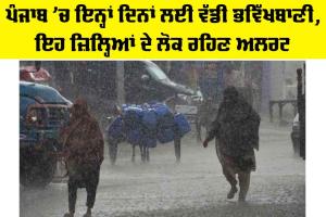 Punjab Weather Alert: ਪੰਜਾਬ ’ਚ ਇਨ੍ਹਾਂ ਦਿਨਾਂ ਲਈ ਵੱਡੀ ਭਵਿੱਖਬਾਣੀ, ਇਹ ਜ਼ਿਲ੍ਹਿਆਂ ਦੇ ਲੋਕ ਰਹਿਣ ਅਲਰਟ