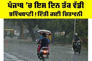 Punjab Weather Forecast: ਪੰਜਾਬ ’ਚ ਇਸ ਦਿਨ ਤੱਕ ਵੱਡੀ ਭਵਿੱਖਬਾਣੀ! ਦਿੱਤੀ ਗਈ ਚਿਤਾਵਨੀ