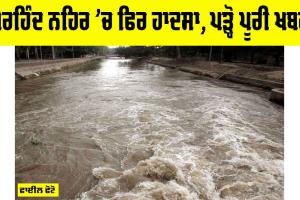 Sirhind Canal Accident: ਸਰਹਿੰਦ ਨਹਿਰ ’ਚ ਫਿਰ ਵੱਡਾ ਹਾਦਸਾ, ਮੌਕੇ ’ਤੇ ਹਫੜਾ-ਦਫੜੀ