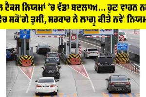 Toll Tax New Rule: ਟੋਲ ਟੈਕਸ ਨਿਯਮਾਂ ’ਚ ਵੱਡਾ ਬਦਲਾਅ… ਹੁਣ ਵਾਹਨ ਨਹੀਂ ਵੇਚ ਸਕੋਂਗੇ ਤੁਸੀਂ, ਸਰਕਾਰ ਨੇ ਲਾਗੂ ਕੀਤੇ ਨਵੇਂ ਨਿਯਮ