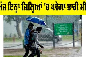 Weather Forecast: ਅੱਜ ਇਨ੍ਹਾਂ ਜ਼ਿਲ੍ਹਿਆਂ ’ਚ ਪਵੇਗਾ ਭਾਰੀ ਮੀਂਹ