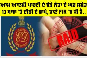 ED Raid Today: ਆਮ ਆਦਮੀ ਪਾਰਟੀ ਦੇ ਵੱਡੇ ਨੇਤਾ ਦੇ ਘਰ ਸਮੇਤ 13 ਥਾਵਾਂ ’ਤੇ ਈਡੀ ਦੇ ਛਾਪੇ, ਜਾਣੌ ਐਫਆਈਆਰ ’ਚ ਕੀ ਹੈ…