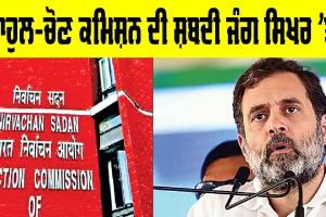 Election Commission: ਰਾਹੁਲ-ਚੋਣ ਕਮਿਸ਼ਨ ਦੀ ਸ਼ਬਦੀ ਜੰਗ ਸਿਖਰ ’ਤੇ, ਵੋਟ ਚੋਰੀ ਦੇ ਦੋਸ਼ਾਂ ’ਤੇ ਚੋਣ ਕਮਿਸ਼ਨ ਸਖ਼ਤ
