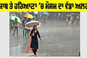 Haryana Rainfall Alert: ਪੰਜਾਬ ਤੇ ਹਰਿਆਣਾ ’ਚ ਆਇਆ ਮੌਸਮ ਦਾ ਵੱਡਾ ਅਲਰਟ