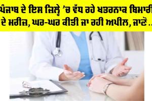 Health News: ਪੰਜਾਬ ਦੇ ਇਸ ਜ਼ਿਲ੍ਹੇ ’ਚ ਵੱਧ ਰਹੇ ਖਤਰਨਾਕ ਬਿਮਾਰੀ ਦੇ ਮਰੀਜ਼, ਘਰ-ਘਰ ਕੀਤੀ ਜਾ ਰਹੀ ਅਪੀਲ, ਜਾਣੋ…