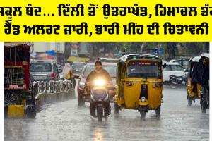 Heavy Rainfall Alert: ਸਕੂਲ ਬੰਦ… ਦਿੱਲੀ ਤੋਂ ਉਤਰਾਖੰਡ, ਹਿਮਾਚਲ ਤੱਕ ਰੈੱਡ ਅਲਰਟ ਜਾਰੀ, ਭਾਰੀ ਮੀਂਹ ਦੀ ਚਿਤਾਵਨੀ