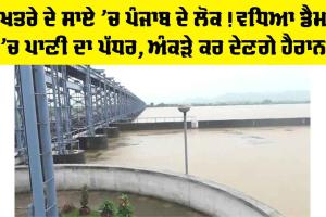 ਖਤਰੇ ਦੇ ਸਾਏ ’ਚ ਪੰਜਾਬ ਦੇ ਲੋਕ! ਵਧਿਆ ਡੈਮ ’ਚ ਪਾਣੀ ਦਾ ਪੱਧਰ, ਅੰਕੜੇ ਕਰ ਦੇਣਗੇ ਹੈਰਾਨ