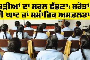 School: ਕੁੜੀਆਂ ਦਾ ਸਕੂਲ ਛੱਡਣਾ: ਸਰੋਤਾਂ ਦੀ ਘਾਟ ਜਾਂ ਸਮਾਜਿਕ ਅਸਫ਼ਲਤਾ!