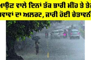 Weather Alert Punjab: ਆਉਣ ਵਾਲੇ ਦਿਨਾਂ ਤੱਕ ਭਾਰੀ ਮੀਂਹ ਤੇ ਤੇਜ਼ ਹਵਾਵਾਂ ਦਾ ਅਲਰਟ, ਜਾਰੀ ਹੋਈ ਚੇਤਾਵਨੀ