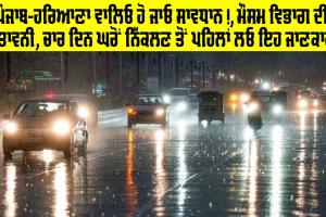 Punjab Weather: ਪੰਜਾਬ-ਹਰਿਆਣਾ ਵਾਲਿਓ ਹੋ ਜਾਓ ਸਾਵਧਾਨ!, ਮੌਸਮ ਵਿਭਾਗ ਦੀ ਚੇਤਾਵਨੀ, ਚਾਰ ਦਿਨ ਘਰੋਂ ਨਿੱਕਲਣ ਤੋਂ ਪਹਿਲਾਂ ਲਓ ਇਹ ਜਾਣਕਾਰੀ