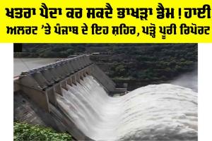 Bhakra Dam: ਖਤਰਾ ਪੈਦਾ ਕਰ ਸਕਦੈ ਭਾਖੜਾ ਡੈਮ! ਹਾਈ ਅਲਰਟ ’ਤੇ ਪੰਜਾਬ ਦੇ ਇਹ ਸ਼ਹਿਰ, ਪੜ੍ਹੋ ਪੂਰੀ ਰਿਪੋਰਟ
