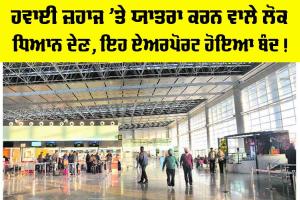 ਹਵਾਈ ਜ਼ਹਾਜ ’ਤੇ ਯਾਤਰਾ ਕਰਨ ਵਾਲੇ ਲੋਕ ਧਿਆਨ ਦੇਣ, ਇਹ ਏਅਰਪੋਰਟ ਹੋਇਆ ਬੰਦ!
