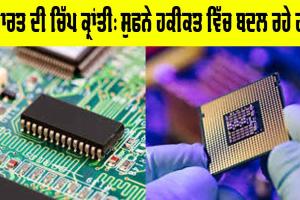 Chip Revolution: ਭਾਰਤ ਦੀ ਚਿੱਪ ਕ੍ਰਾਂਤੀ : ਸੁਫਨੇ ਹਕੀਕਤ ਵਿੱਚ ਬਦਲ ਰਹੇ ਹਨ